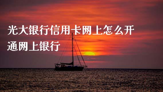 光大银行信用卡网上怎么开通网上银行_https://m.sdyuehang.cn_纳指直播喊单_第1张
