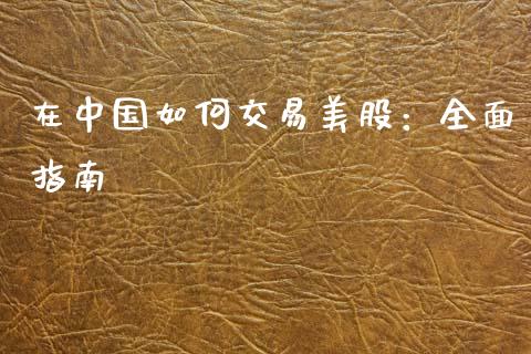 在中国如何交易美股:全面指南_德指直播室_第1张_恒指直播_国际期货恒指直播间_德指直播室_纳指直播喊单 在中国如何交易美股:全面指南_https://m.sdyuehang.cn_德指直播室_第1张