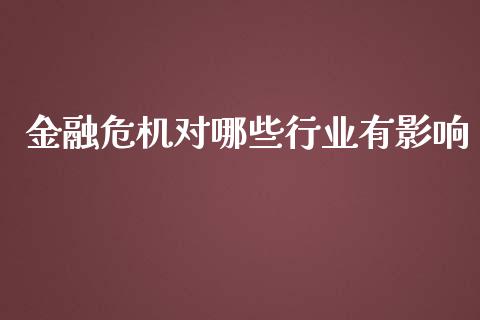 金融危机对哪些行业有影响_https://m.sdyuehang.cn_德指直播室_第1张