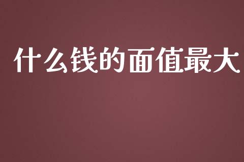什么钱的面值最大_https://m.sdyuehang.cn_国际期货恒指直播间_第1张