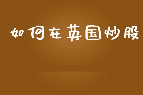 如何在英国炒股_https://m.sdyuehang.cn_德指直播室_第1张