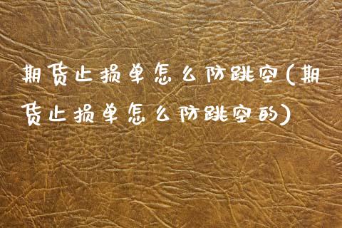 期货止损单怎么防跳空(期货止损单怎么防跳空的)_https://m.sdyuehang.cn_德指直播室_第1张