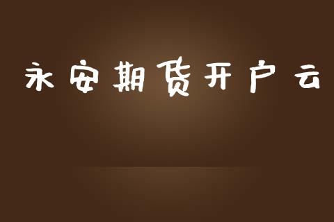 永安期货开户云_https://m.sdyuehang.cn_国际期货恒指直播间_第1张