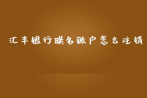 汇丰银行联名账户怎么注销_https://m.sdyuehang.cn_纳指直播喊单_第1张