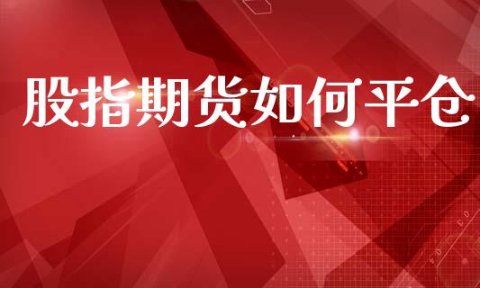 股指期货如何平仓_https://m.sdyuehang.cn_德指直播室_第1张