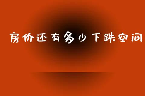 房价还有多少下跌空间_https://m.sdyuehang.cn_国际期货恒指直播间_第1张