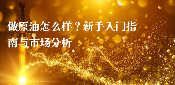 做原油怎么样？新手入门指南与市场分析_https://m.sdyuehang.cn_国际期货恒指直播间_第1张