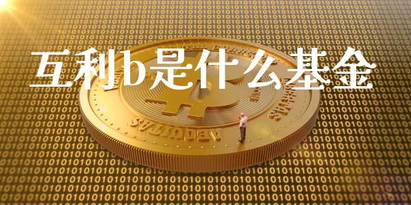 互利b是什么基金_https://m.sdyuehang.cn_恒指直播_第1张