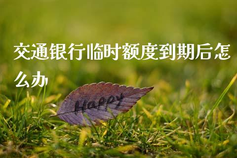交通银行临时额度到期后怎么办_https://m.sdyuehang.cn_恒指直播_第1张