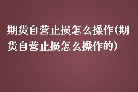 期货自营止损怎么操作(期货自营止损怎么操作的)_https://m.sdyuehang.cn_纳指直播喊单_第1张