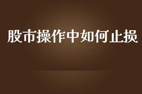 股市操作中如何止损_https://m.sdyuehang.cn_国际期货恒指直播间_第1张