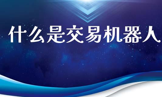 什么是交易机器人_https://m.sdyuehang.cn_德指直播室_第1张