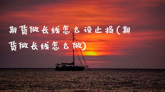 期货做长线怎么设止损(期货做长线怎么做)_https://m.sdyuehang.cn_国际期货恒指直播间_第1张