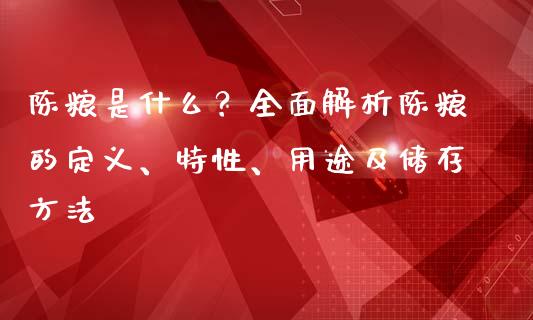 陈粮是什么？全面解析陈粮的定义、特性、用途及储存方法_https://m.sdyuehang.cn_恒指直播_第1张