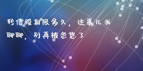 转债股期限多久，这事儿我聊聊，别再被忽悠了_https://m.sdyuehang.cn_恒指直播_第1张