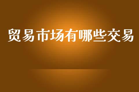 贸易市场有哪些交易_https://m.sdyuehang.cn_恒指直播_第1张