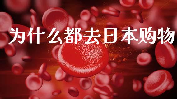 为什么都去日本购物_https://m.sdyuehang.cn_国际期货恒指直播间_第1张
