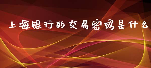 上海银行的交易密码是什么_https://m.sdyuehang.cn_纳指直播喊单_第1张