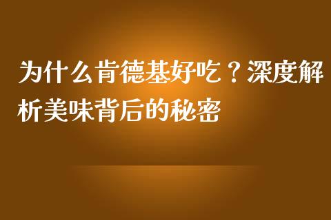 为什么肯德基好吃？深度解析美味背后的秘密_https://m.sdyuehang.cn_恒指直播_第1张