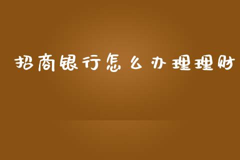 招商银行怎么办理理财_https://m.sdyuehang.cn_纳指直播喊单_第1张