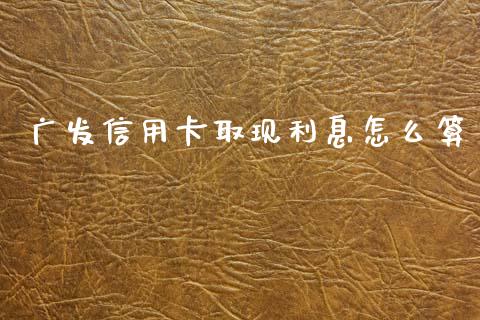 广发信用卡取现利息怎么算_https://m.sdyuehang.cn_国际期货恒指直播间_第1张