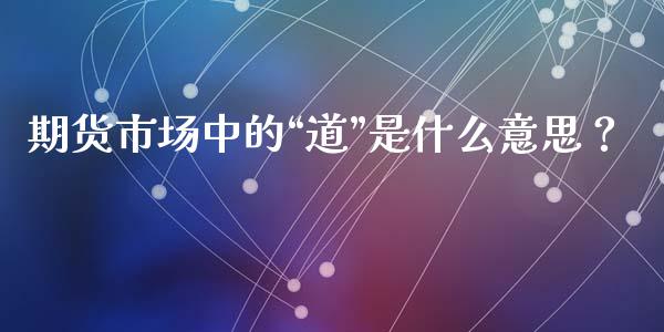 期货市场中的“道”是什么意思？_https://m.sdyuehang.cn_纳指直播喊单_第1张
