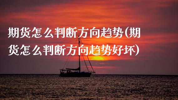 期货怎么判断方向趋势(期货怎么判断方向趋势好坏)_https://m.sdyuehang.cn_德指直播室_第1张