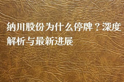 纳川股份为什么停牌？深度解析与最新进展_https://m.sdyuehang.cn_德指直播室_第1张