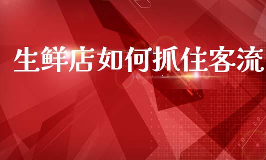 生鲜店如何抓住客流_https://m.sdyuehang.cn_德指直播室_第1张