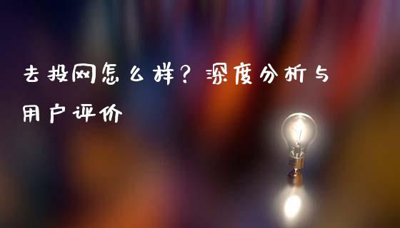 去投网怎么样？深度分析与用户评价_https://m.sdyuehang.cn_恒指直播_第1张