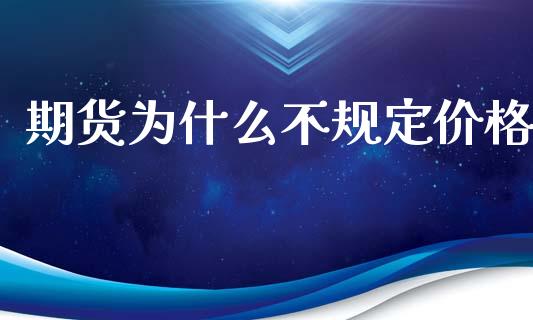 期货为什么不规定价格_https://m.sdyuehang.cn_德指直播室_第1张