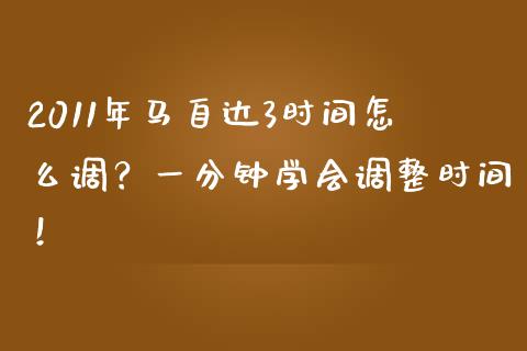 2011年马自达3时间怎么调？一分钟学会调整时间！_https://m.sdyuehang.cn_德指直播室_第1张