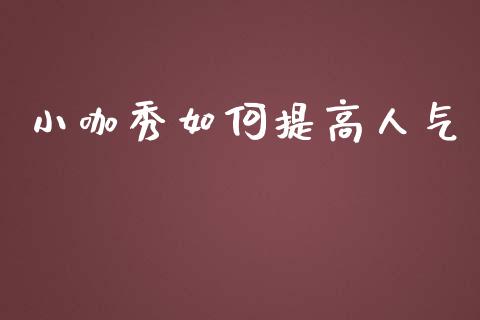 小咖秀如何提高人气_https://m.sdyuehang.cn_纳指直播喊单_第1张