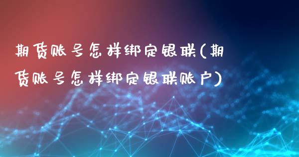 期货账号怎样绑定银联(期货账号怎样绑定银联账户)_https://m.sdyuehang.cn_德指直播室_第1张