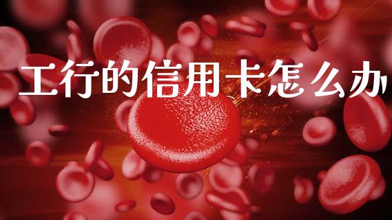 工行的信用卡怎么办_https://m.sdyuehang.cn_恒指直播_第1张