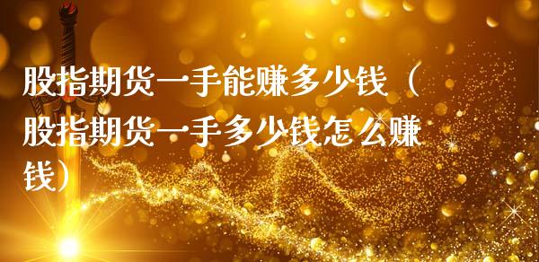 股指期货一手能赚多少钱（股指期货一手多少钱怎么赚钱）_https://m.sdyuehang.cn_纳指直播喊单_第1张