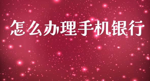 怎么办理手机银行_https://m.sdyuehang.cn_德指直播室_第1张