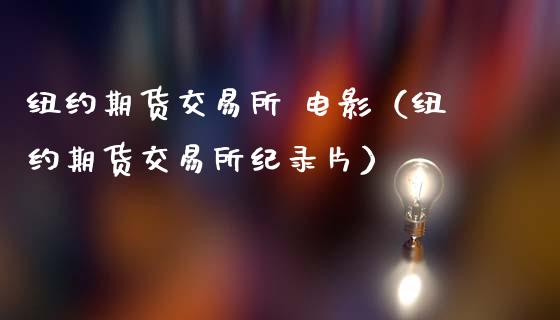 纽约期货交易所 电影（纽约期货交易所纪录片）_https://m.sdyuehang.cn_纳指直播喊单_第1张
