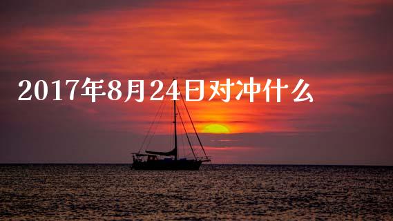 2017年8月24日对冲什么_https://m.sdyuehang.cn_国际期货恒指直播间_第1张
