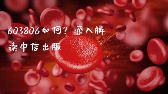 603806如何？深入解读中信出版_https://m.sdyuehang.cn_德指直播室_第1张
