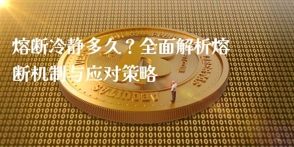 熔断冷静多久？全面解析熔断机制与应对策略_https://m.sdyuehang.cn_德指直播室_第1张