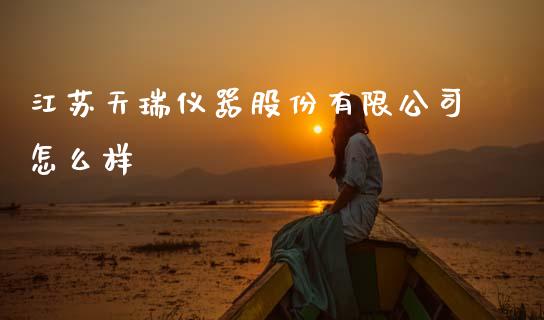 江苏天瑞仪器股份有限公司怎么样_https://m.sdyuehang.cn_恒指直播_第1张