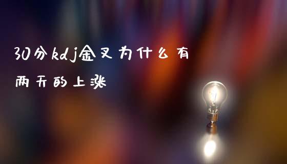 30分kdj金叉为什么有两天的上涨_https://m.sdyuehang.cn_恒指直播_第1张