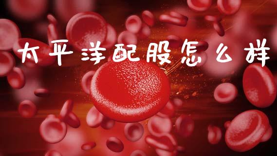 太平洋配股怎么样_https://m.sdyuehang.cn_恒指直播_第1张