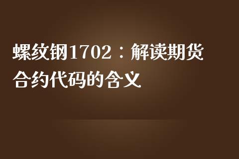 螺纹钢1702：解读期货合约代码的含义_https://m.sdyuehang.cn_纳指直播喊单_第1张