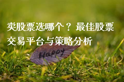 卖股票选哪个？ 最佳股票交易平台与策略分析_https://m.sdyuehang.cn_纳指直播喊单_第1张