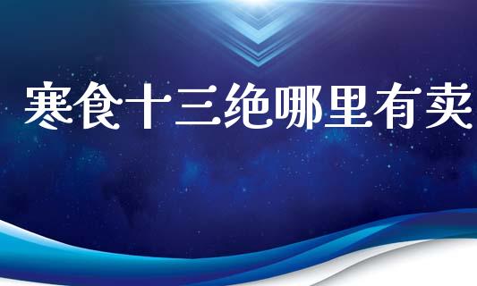 寒食十三绝哪里有卖_https://m.sdyuehang.cn_德指直播室_第1张
