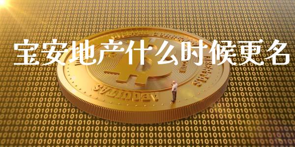 宝安地产什么时候更名_https://m.sdyuehang.cn_国际期货恒指直播间_第1张