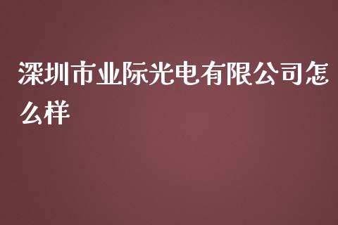 深圳市业际光电有限公司怎么样_https://m.sdyuehang.cn_德指直播室_第1张