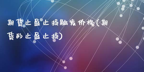 期货止盈止损触发价格(期货的止盈止损)_https://m.sdyuehang.cn_纳指直播喊单_第1张